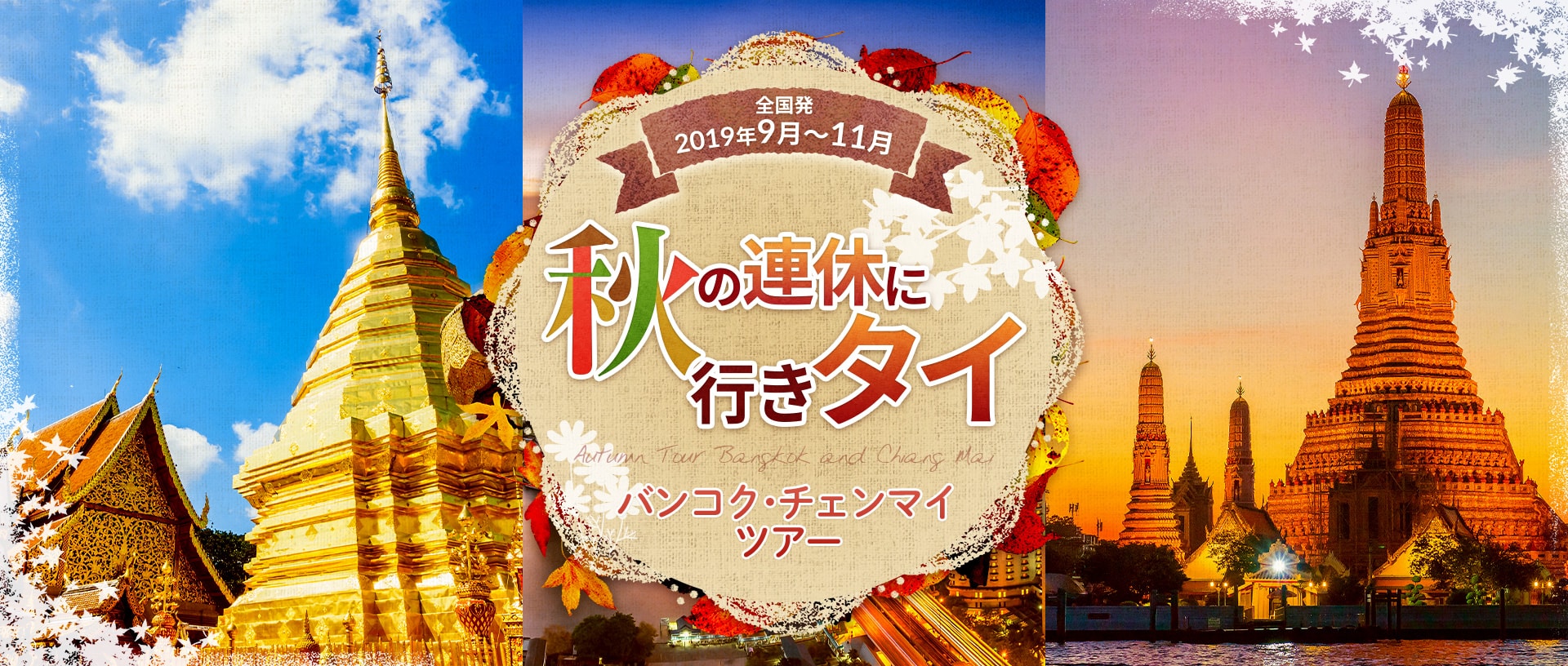 2019年 秋の連休特集に行く バンコクチェンマイ 9月10月11月の連休に行きタイ！この秋の連休、タイにってみませんか？ 9月10月11月 秋の連休にぴったりのタイツアーをご案内します。バンコク、チェンマイのシティリゾートから、プーケット、クラビのシティリゾートまで。タイは人気のツアーが満載。秋はお好きな連休で、ご夫婦、お友達、カップルの素晴らしい思い出作りができる旅に。さあ出発です！